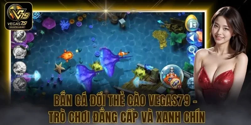 Bắn Cá Đổi Thẻ Cào Vegas79 – Trò Chơi Đẳng Cấp Và Xanh Chín